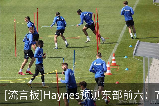 [流言板]Haynes预测东部前六：76人/尼克斯/活塞/绿军/热火/猛龙